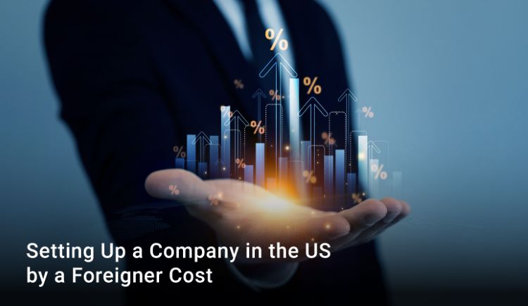 Cost of Setting Up a Company in the US as a Foreigner Cost of Setting Up a Company in the US as a Foreigner