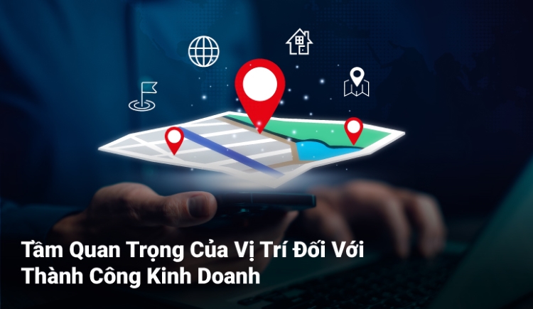 Tầm Quan Trọng Của Vị Trí Đối Với Thành Công Kinh Doanh