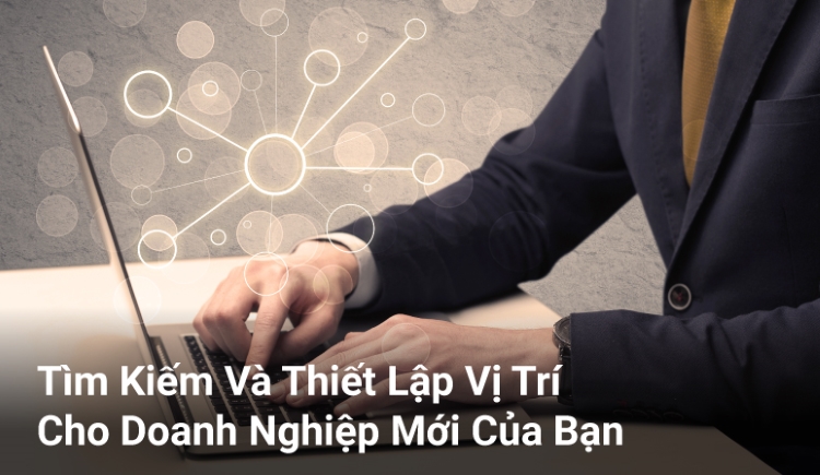 Tìm Kiếm Và Thiết Lập Vị Trí Cho Doanh Nghiệp Mới Của Bạn
